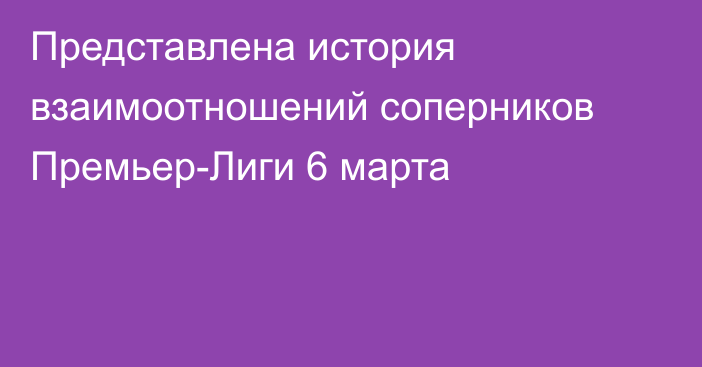 Представлена история взаимоотношений соперников Премьер-Лиги 6 марта