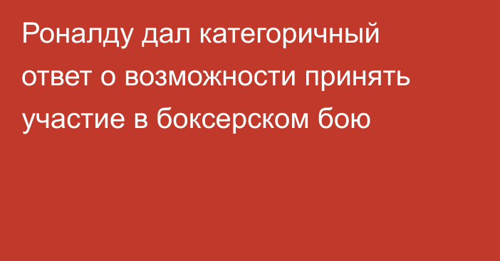 Роналду дал категоричный ответ о возможности принять участие в боксерском бою