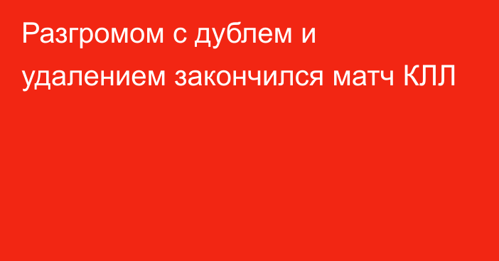 Разгромом с дублем и удалением закончился матч КЛЛ