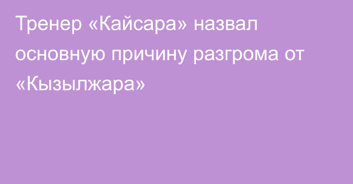 Тренер «Кайсара» назвал основную причину разгрома от «Кызылжара»