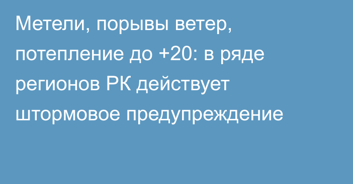 Метели, порывы ветер, потепление до +20: в ряде регионов РК действует штормовое предупреждение