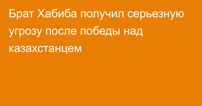 Брат Хабиба получил серьезную угрозу после победы над казахстанцем