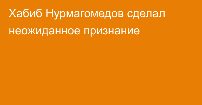 Хабиб Нурмагомедов сделал неожиданное признание