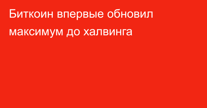 Биткоин впервые обновил максимум до халвинга