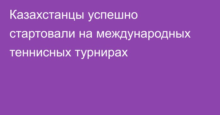 Казахстанцы успешно стартовали на международных теннисных турнирах