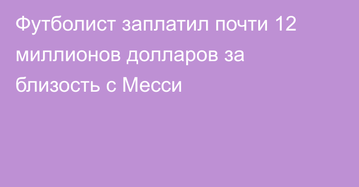 Футболист заплатил почти 12 миллионов долларов за близость с Месси