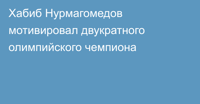 Хабиб Нурмагомедов мотивировал двукратного олимпийского чемпиона