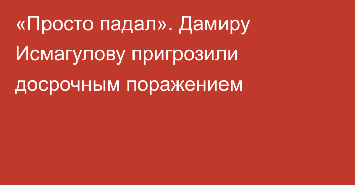 «Просто падал». Дамиру Исмагулову пригрозили досрочным поражением