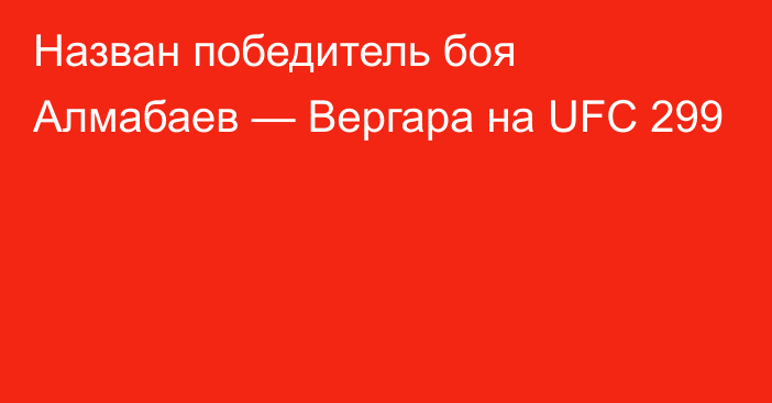 Назван победитель боя Алмабаев — Вергара на UFC 299