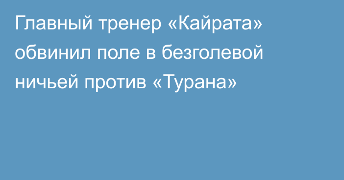 Главный тренер «Кайрата» обвинил поле в безголевой ничьей против «Турана»