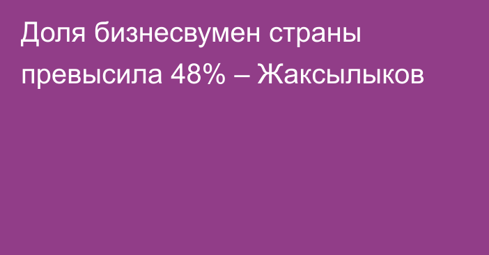 Доля бизнесвумен страны превысила 48% – Жаксылыков