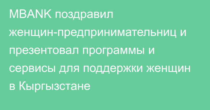 MBANK поздравил женщин-предпринимательниц и презентовал программы и сервисы для поддержки женщин в Кыргызстане