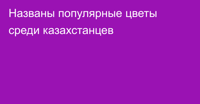 Названы популярные цветы среди казахстанцев