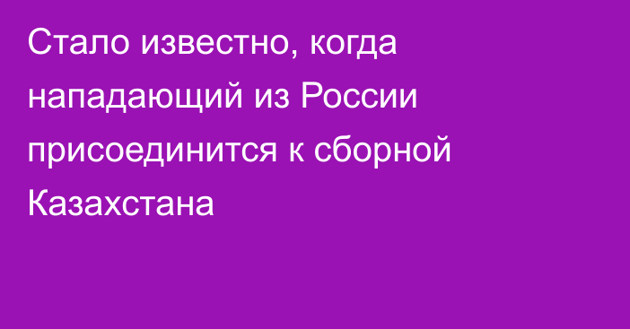 Стало известно, когда нападающий из России присоединится к сборной Казахстана