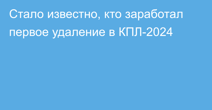 Стало известно, кто заработал первое удаление в КПЛ-2024