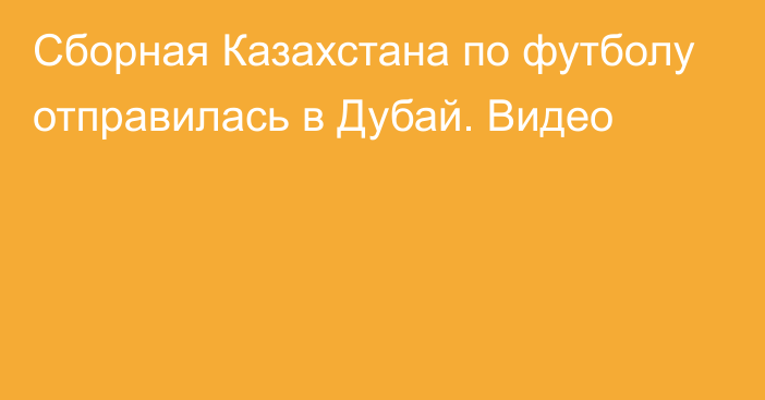 Сборная Казахстана по футболу отправилась в Дубай. Видео