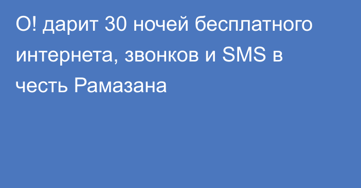 О! дарит 30 ночей бесплатного интернета, звонков и SMS в честь Рамазана