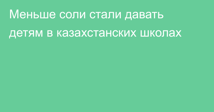 Меньше соли стали давать детям в казахстанских школах