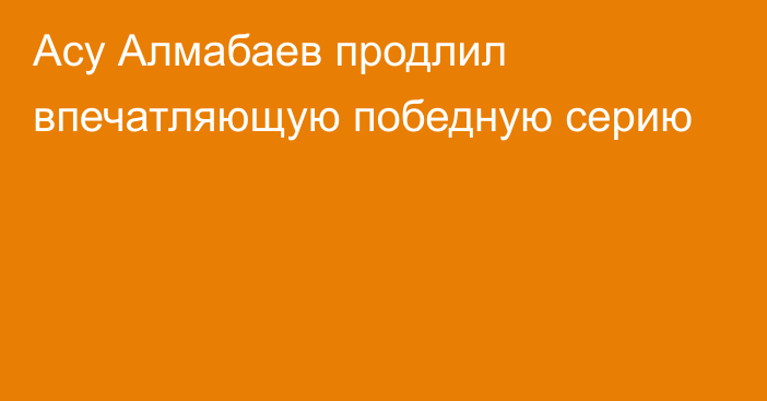 Асу Алмабаев продлил впечатляющую победную серию