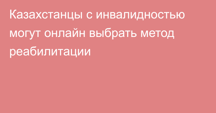 Казахстанцы с инвалидностью могут онлайн выбрать метод реабилитации