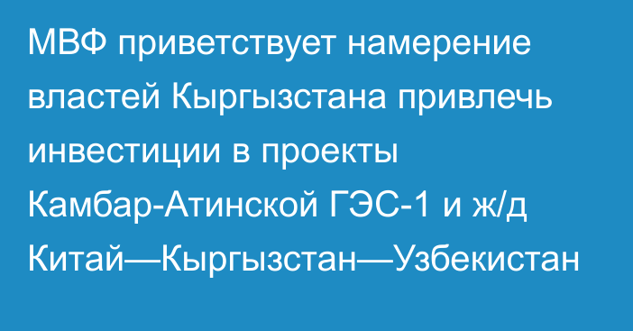 МВФ приветствует намерение властей Кыргызстана привлечь инвестиции в проекты Камбар-Атинской ГЭС-1 и ж/д Китай—Кыргызстан—Узбекистан