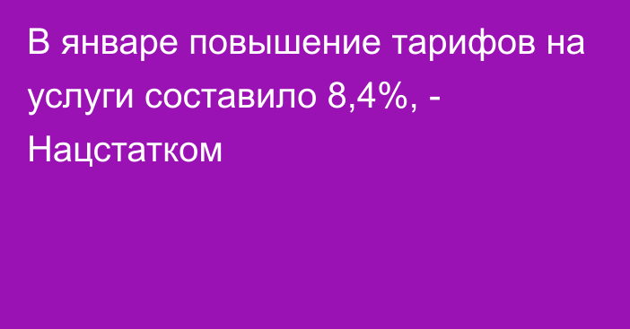 В январе повышение тарифов на услуги составило 8,4%, - Нацстатком