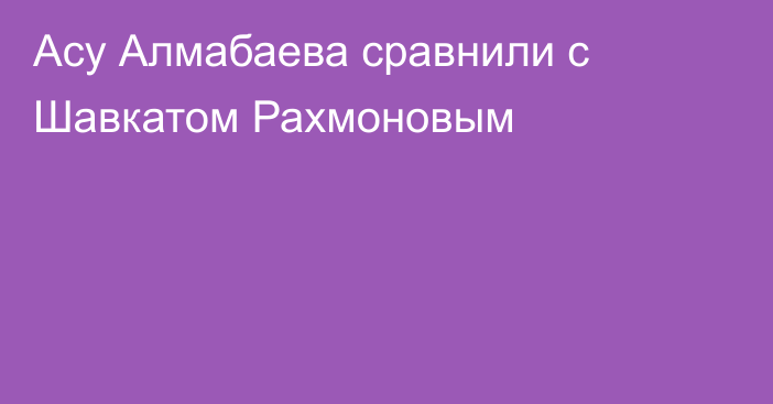 Асу Алмабаева сравнили с Шавкатом Рахмоновым