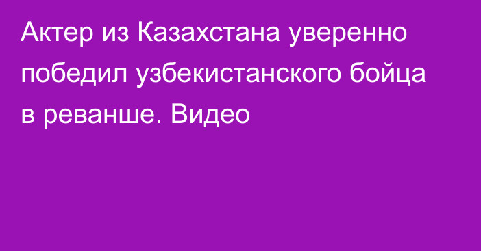 Актер из Казахстана уверенно победил узбекистанского бойца в реванше. Видео