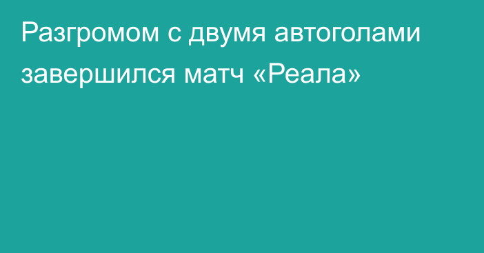 Разгромом с двумя автоголами завершился матч «Реала»