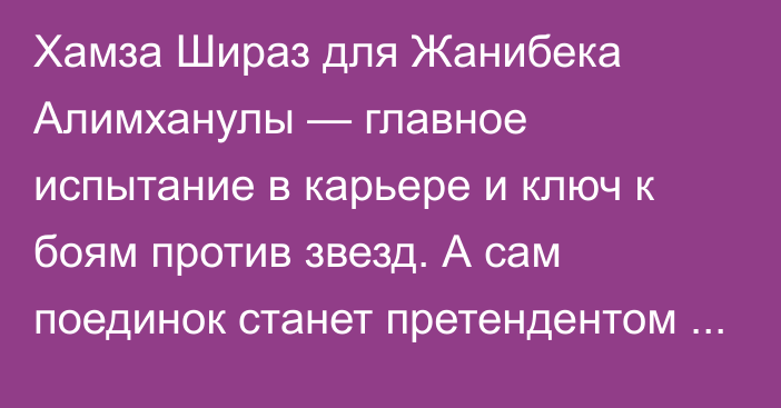 Хамза Шираз для Жанибека Алимханулы — главное испытание в карьере и ключ к боям против звезд. А сам поединок станет претендентом на звание бой года