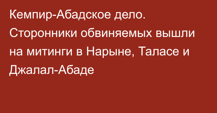 Кемпир-Абадское дело. Сторонники обвиняемых вышли на митинги в Нарыне, Таласе и Джалал-Абаде