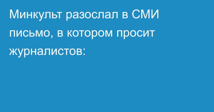 Минкульт разослал в СМИ письмо, в котором просит журналистов: