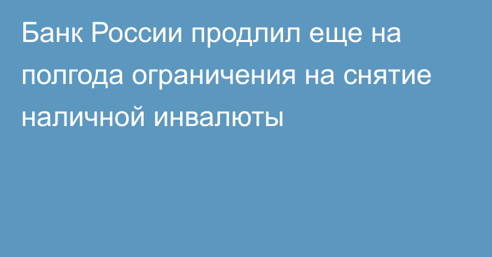 Банк России продлил еще на полгода ограничения на снятие наличной инвалюты