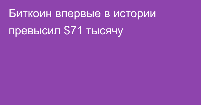 Биткоин впервые в истории превысил $71 тысячу