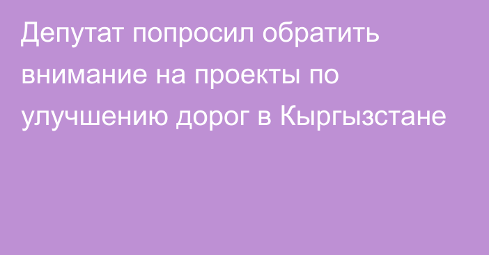 Депутат попросил обратить внимание на проекты по улучшению дорог в Кыргызстане