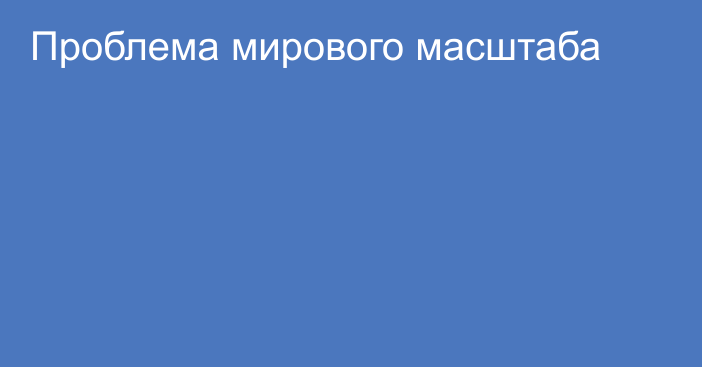 Проблема мирового масштаба