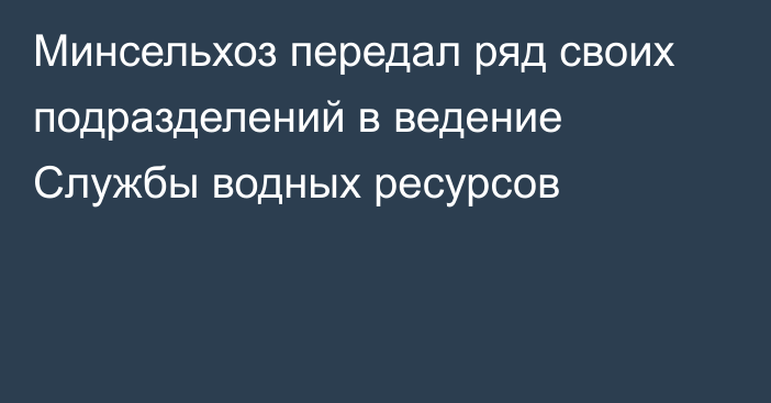 Минсельхоз передал ряд своих подразделений в ведение Службы водных ресурсов