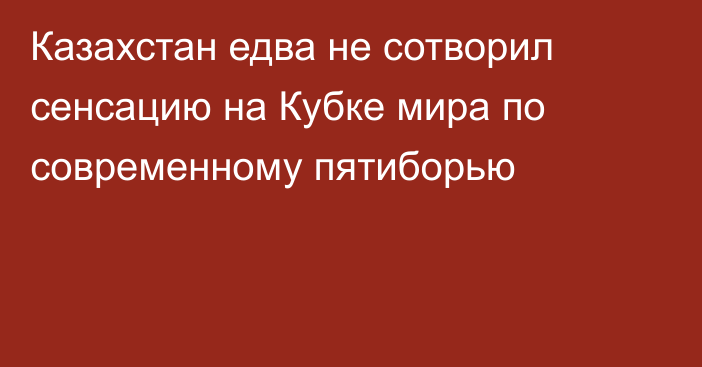 Казахстан едва не сотворил сенсацию на Кубке мира по современному пятиборью