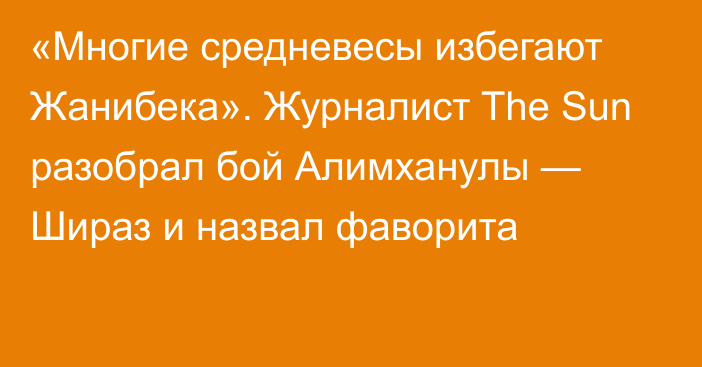 «Многие средневесы избегают Жанибека». Журналист The Sun разобрал бой Алимханулы — Шираз и назвал фаворита