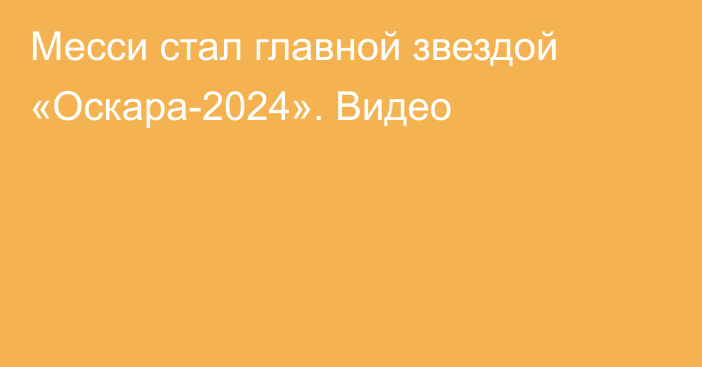 Месси стал главной звездой «Оскара-2024». Видео