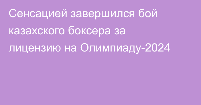 Сенсацией завершился бой казахского боксера за лицензию на Олимпиаду-2024