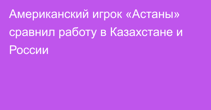 Американский игрок «Астаны» сравнил работу в Казахстане и России