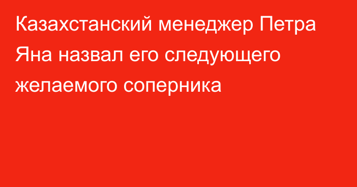 Казахстанский менеджер Петра Яна назвал его следующего желаемого соперника