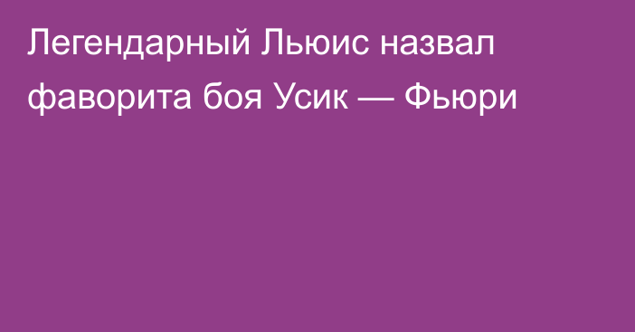 Легендарный Льюис назвал фаворита боя Усик — Фьюри