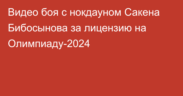 Видео боя с нокдауном Сакена Бибосынова за лицензию на Олимпиаду-2024