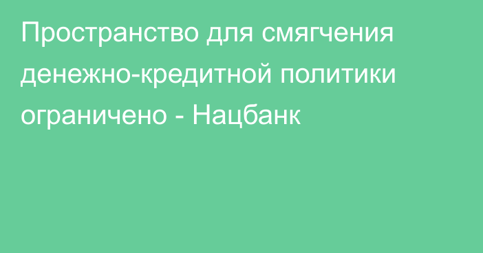 Пространство для смягчения денежно-кредитной политики ограничено - Нацбанк