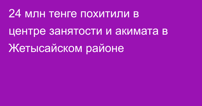 24 млн тенге похитили в центре занятости и акимата в Жетысайском районе