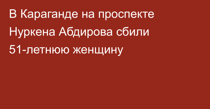 В Караганде на проспекте Нуркена Абдирова сбили 51-летнюю женщину