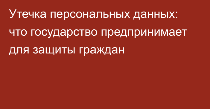 Утечка персональных данных: что государство предпринимает для защиты граждан