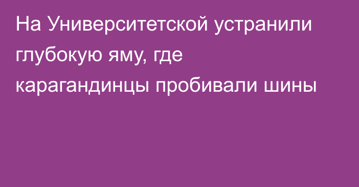 На Университетской устранили глубокую яму, где карагандинцы пробивали шины